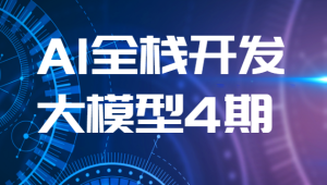 AI全栈开发大模型4期（2024最新）| 更新完结