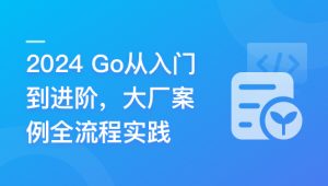 Go从入门到进阶，大厂案例全流程实践