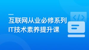 互联网从业必修系列-IT技术素养提升课 | 更新至10章