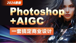 2024最新Photoshop+AIGC商业设计从入门到实战