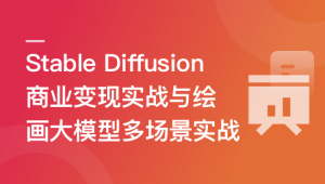 Stable Diffusion 商业变现与绘画大模型多场景实战 | 更新至10章