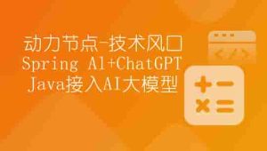 【动力节点】技术风口 Spring Al+ChatGPT Java接入AI大模型 – 带源码课件