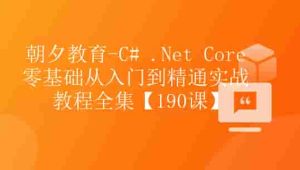 朝夕-C# .Net Core零基础从入门到精通实战教程全集Net Core 全栈【190课】